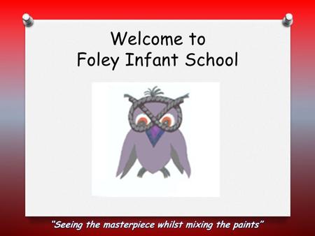 Welcome to Foley Infant School. School Staff O Headteacher – Mr Willetts O Deputy Headteacher – Mr Ludlow O EYFS Manager – Mrs Cartwright O Teachers –