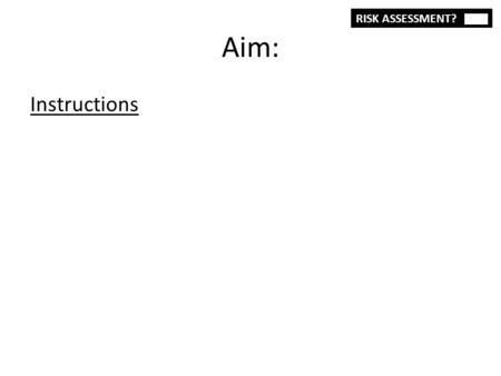 Aim: Instructions RISK ASSESSMENT?. Hypotheses Hypothesis: Null Hypothesis: