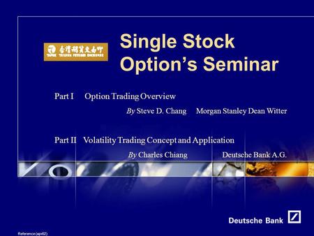 Reference (apr02) Single Stock Option’s Seminar Part I Option Trading Overview By Steve D. Chang Morgan Stanley Dean Witter Part II Volatility Trading.