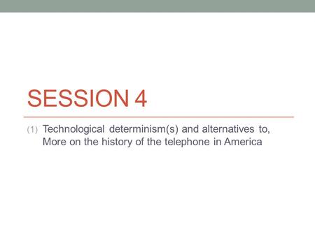 SESSION 4 (1) Technological determinism(s) and alternatives to, More on the history of the telephone in America.