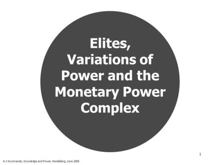 1 Elites, Variations of Power and the Monetary Power Complex H.J.Krysmanski, Knowledge and Power, Heidelberg, June 2009.