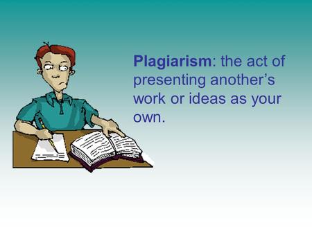 Plagiarism: the act of presenting another’s work or ideas as your own.