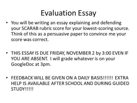 Evaluation Essay You will be writing an essay explaining and defending your SCARAB rubric score for your lowest-scoring source. Think of this as a persuasive.