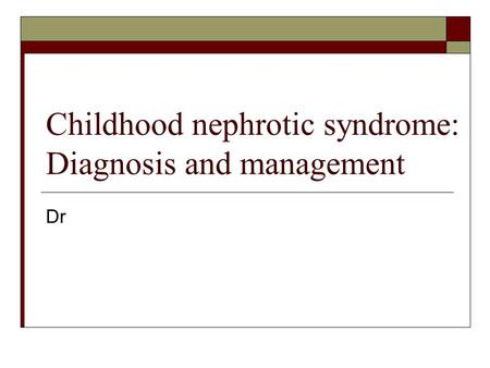 Childhood nephrotic syndrome: Diagnosis and management Dr.