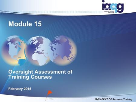 IAQG OPMT OP Assessor Training Oversight Assessment of Training Courses February 2015 Module 15.