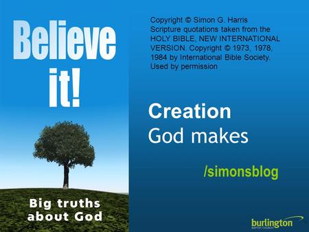 Creation God makes /simonsblog Copyright © Simon G. Harris Scripture quotations taken from the HOLY BIBLE, NEW INTERNATIONAL VERSION. Copyright © 1973,