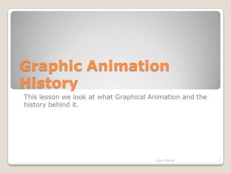 Graphic Animation History This lesson we look at what Graphical Animation and the history behind it. Ajarn David1.