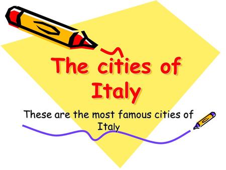 The cities of Italy These are the most famous cities of Ita ly.