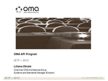 Www.openmobilealliance.org IETF – 2012 OMA API Program IETF – 2012 Liliana Dinale Chairman OMA Architecture Group Systems and Standards Manager, Ericsson.