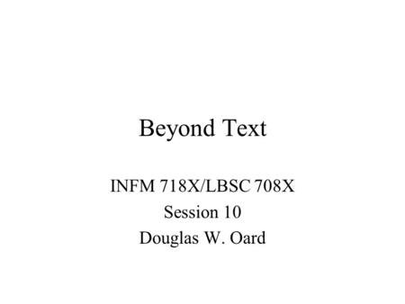 Beyond Text INFM 718X/LBSC 708X Session 10 Douglas W. Oard.