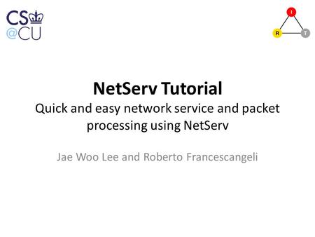 NetServ Tutorial Quick and easy network service and packet processing using NetServ Jae Woo Lee and Roberto Francescangeli.