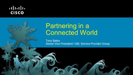 © 2008 Cisco Systems, Inc. All rights reserved.Cisco ConfidentialPresentation_ID 1 Partnering in a Connected World Tony Bates Senior Vice President / GM,