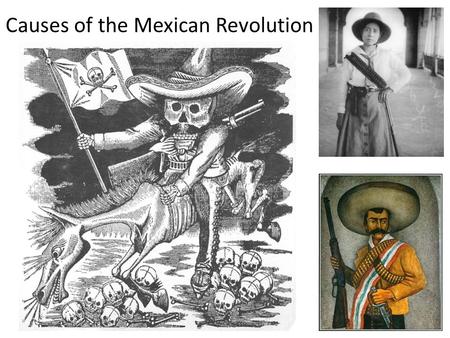 Causes of the Mexican Revolution Cause #1: Porfiriato Dictatorship Once elected, Porfirio Diaz removed the “no re-election” clause of the constitution.