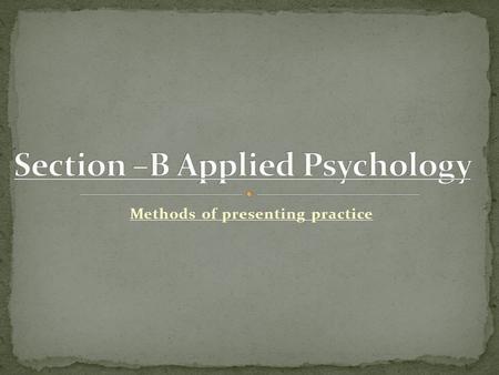 Methods of presenting practice. Practice where the skill is taught in its entirety (all of it together) Advantages: Performers develop kinaesthetic awareness.