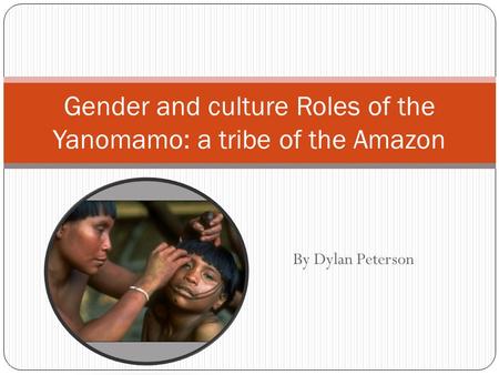 By Dylan Peterson Gender and culture Roles of the Yanomamo: a tribe of the Amazon.