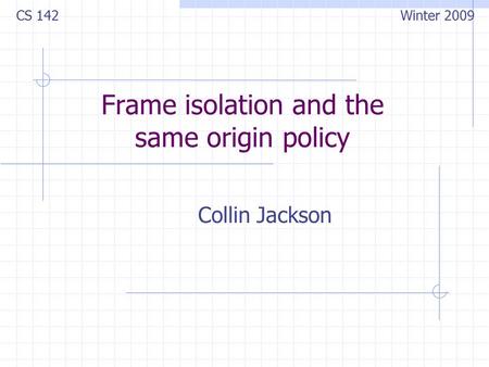 Frame isolation and the same origin policy Collin Jackson CS 142 Winter 2009.