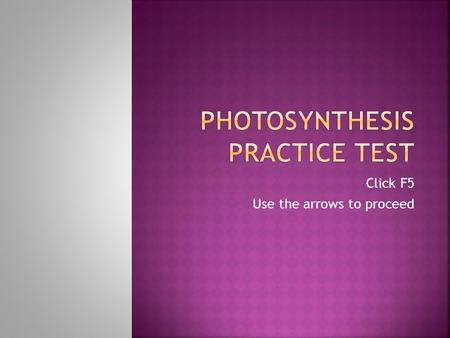 Click F5 Use the arrows to proceed.  Write the overall equation for photosynthesis in words.  Water + Carbon dioxide  Glucose + Oxygen.