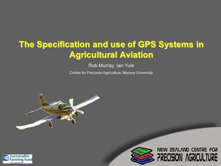 The Specification and use of GPS Systems in Agricultural Aviation Rob Murray, Ian Yule Centre for Precision Agriculture, Massey University.