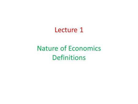 Lecture 1 Nature of Economics Definitions. Difficult to Define Economists like Pareto, Myrdal and Hutchinson think that any search for a precise definition.