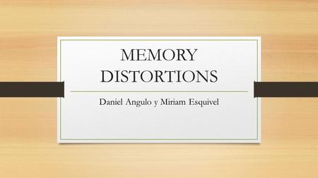 MEMORY DISTORTIONS Daniel Angulo y Miriam Esquivel.