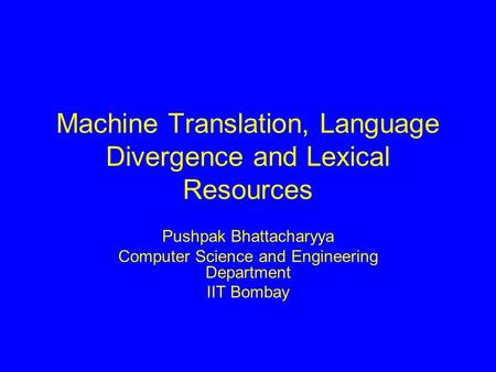 Machine Translation, Language Divergence and Lexical Resources Pushpak Bhattacharyya Computer Science and Engineering Department IIT Bombay.