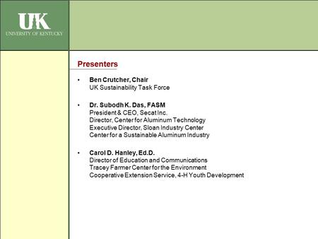 Presenters Ben Crutcher, Chair UK Sustainability Task Force Dr. Subodh K. Das, FASM President & CEO, Secat Inc. Director, Center for Aluminum Technology.