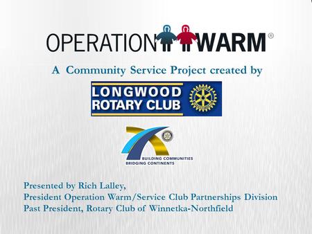 A Community Service Project created by Presented by Rich Lalley, President Operation Warm/Service Club Partnerships Division Past President, Rotary Club.