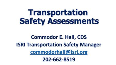 Transportation Safety Assessments Commodor E. Hall, CDS ISRI Transportation Safety Manager 202-662-8519.