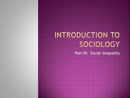 Part III: Social Inequality.  Stratification is the division of society into classes that have unequal amounts of wealth, power, and prestige. The members.