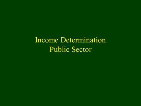 Income Determination Public Sector. Overview nKeynesian Income Determination Models u Private sector n Consumption demand n Investment Demand n Supply.