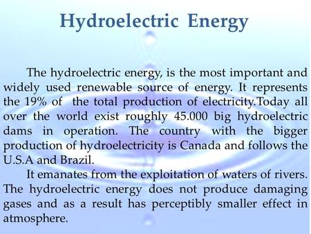 Hydroelectric Energy The hydroelectric energy, is the most important and widely used renewable source of energy. It represents the 19% of the total production.