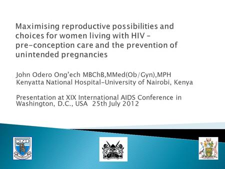 John Odero Ong’ech MBChB,MMed(Ob/Gyn),MPH Kenyatta National Hospital-University of Nairobi, Kenya Presentation at XIX International AIDS Conference in.