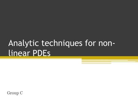 Analytic techniques for non- linear PDEs Group C.