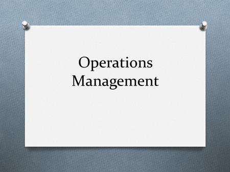 Operations Management. O Operations management is about producing goods and/or services based on business objectives Business objectives Business strategies.