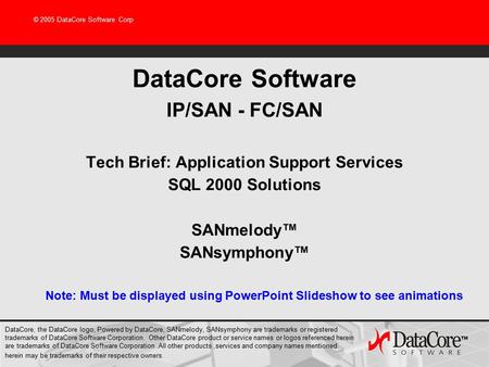 © 2005 DataCore Software Corp DataCore Software IP/SAN - FC/SAN Tech Brief: Application Support Services SQL 2000 Solutions SANmelody™ SANsymphony™ Note: