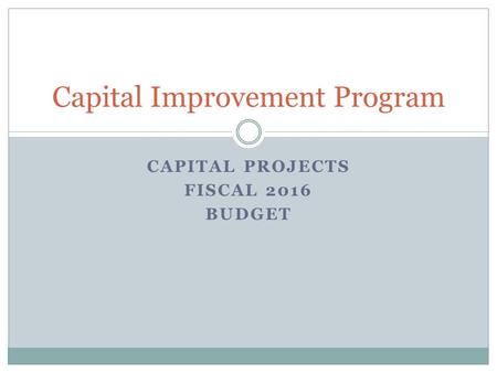 CAPITAL PROJECTS FISCAL 2016 BUDGET Capital Improvement Program.