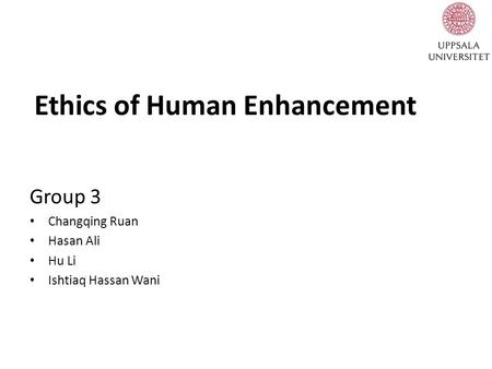 Ethics of Human Enhancement Group 3 Changqing Ruan Hasan Ali Hu Li Ishtiaq Hassan Wani.