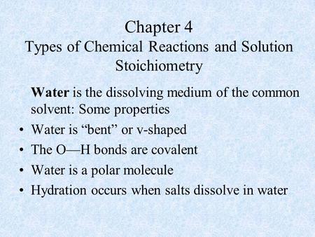 Chapter 4 Types of Chemical Reactions and Solution Stoichiometry Water is the dissolving medium of the common solvent: Some properties Water is “bent”