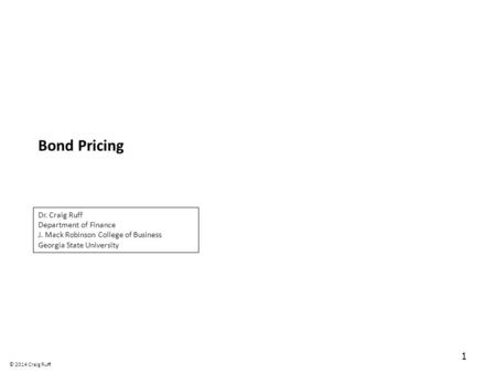 Bond Pricing 1 Dr. Craig Ruff Department of Finance J. Mack Robinson College of Business Georgia State University © 2014 Craig Ruff.