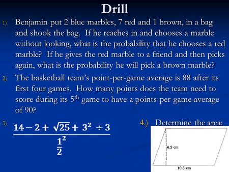 Drill 1) Benjamin put 2 blue marbles, 7 red and 1 brown, in a bag and shook the bag. If he reaches in and chooses a marble without looking, what is the.