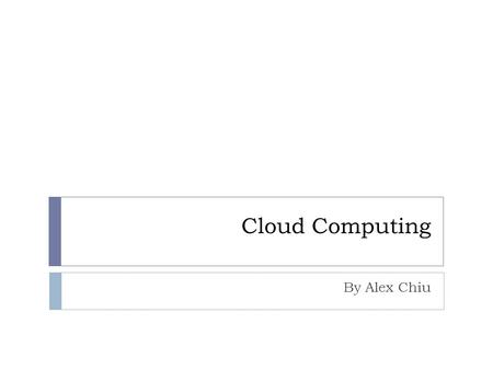 Cloud Computing By Alex Chiu. What is Cloud Computing?