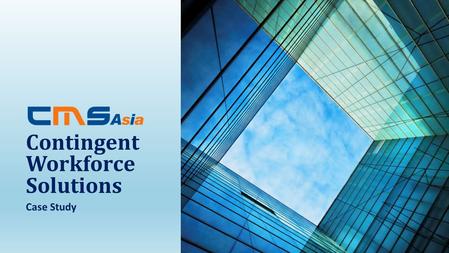 Case Study Contingent Workforce Solutions. A solution was found for one of the largest corporations in HK by engaging with CMS Asia. Client Profile A.