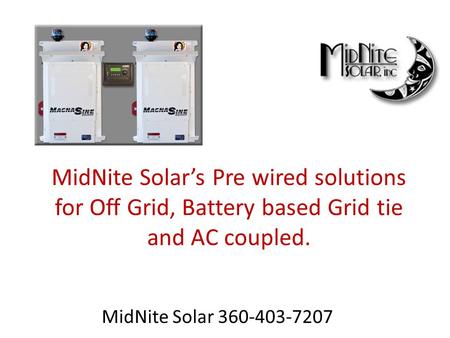 MidNite Solar’s Pre wired solutions for Off Grid, Battery based Grid tie and AC coupled. MidNite Solar 360-403-7207.