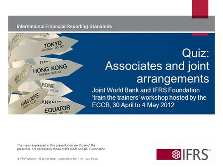 International Financial Reporting Standards The views expressed in this presentation are those of the presenter, not necessarily those of the IASB or IFRS.