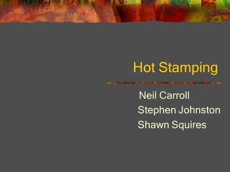 Hot Stamping Neil Carroll Stephen Johnston Shawn Squires.