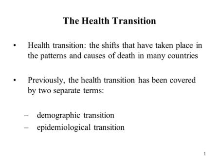 The Health Transition Health transition: the shifts that have taken place in the patterns and causes of death in many countries Previously, the health.