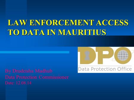 LAW ENFORCEMENT ACCESS TO DATA IN MAURITIUS By Drudeisha Madhub Data Protection Commissioner Date: 12.08.14.