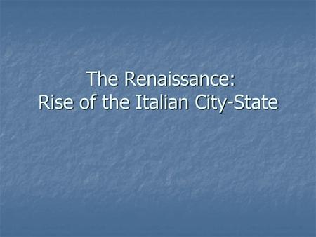 The Renaissance: Rise of the Italian City-State The Renaissance: Rise of the Italian City-State.