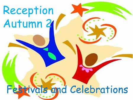 Reception Autumn 2 Festivals and Celebrations.  This term we will be learning all about different festivals and celebrations. Some that happen during.