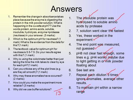 Answers Remember the change in absorbance takes place because the enzyme is digesting the protein in the milk powder solution. What is happening in the.